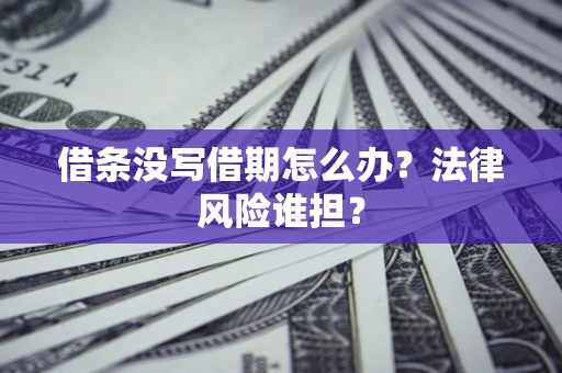济南借条没写借期怎么办？法律风险谁担？