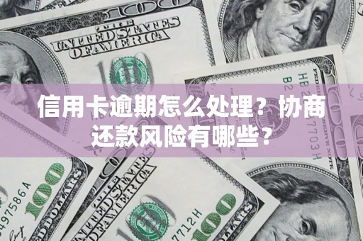 济南信用卡逾期怎么处理？协商还款风险有哪些？
